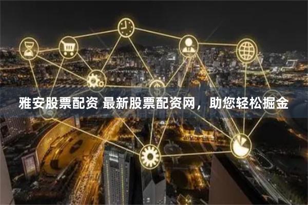 雅安股票配資 最新股票配資網，助您輕松掘金