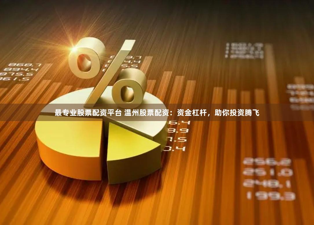 最專業股票配資平臺 溫州股票配資：資金杠桿，助你投資騰飛