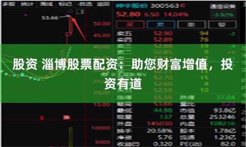 股資 淄博股票配資：助您財富增值，投資有道