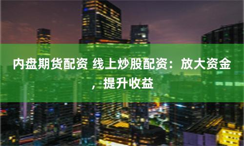 內盤期貨配資 線上炒股配資：放大資金，提升收益