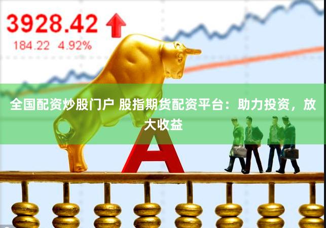 全國配資炒股門戶 股指期貨配資平臺：助力投資，放大收益