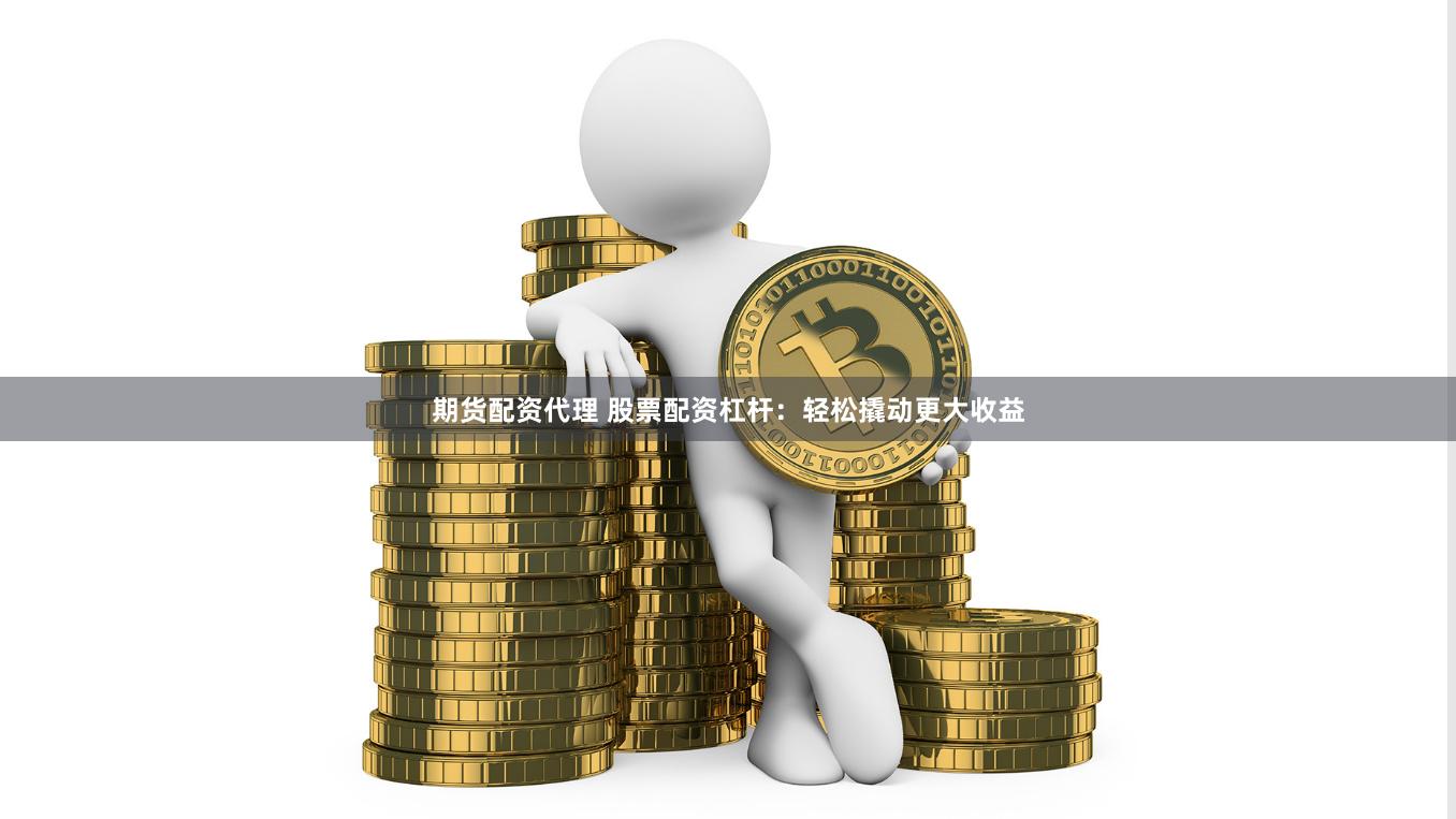 期貨配資代理 股票配資杠桿：輕松撬動更大收益