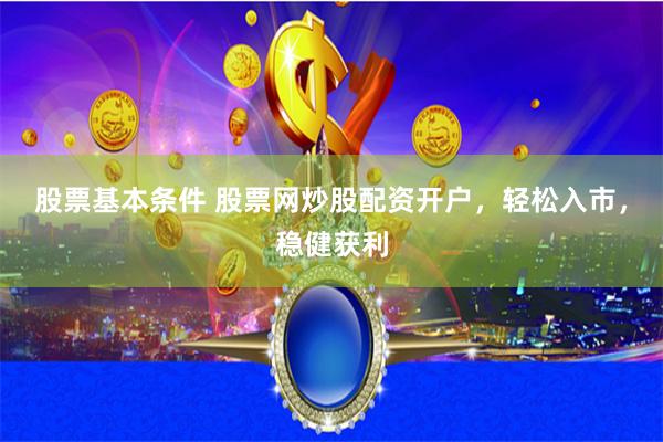 股票基本條件 股票網(wǎng)炒股配資開(kāi)戶，輕松入市，穩(wěn)健獲利