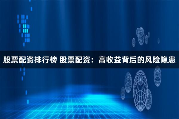 股票配資排行榜 股票配資：高收益背后的風險隱患