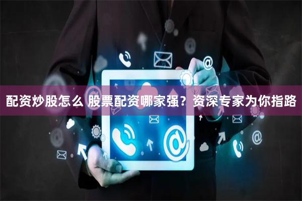 配資炒股怎么 股票配資哪家強？資深專家為你指路