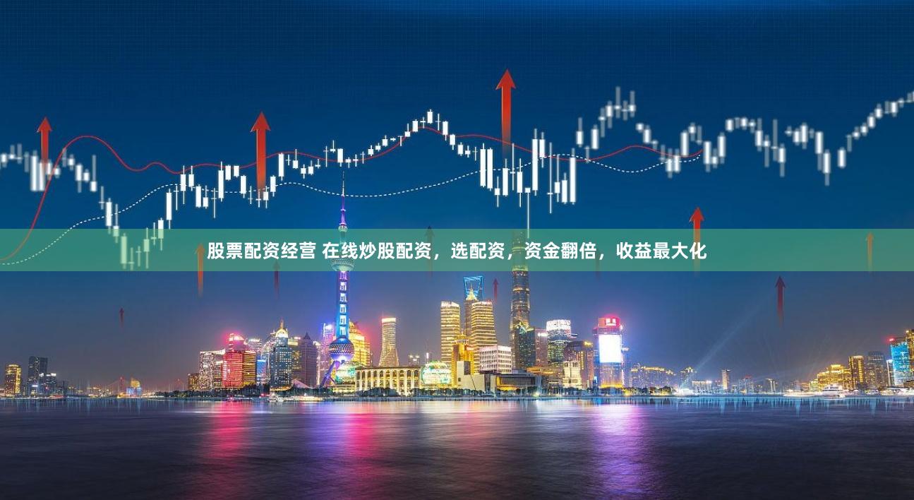 股票配資經營 在線炒股配資，選配資，資金翻倍，收益最大化