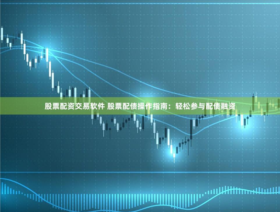 股票配資交易軟件 股票配債操作指南：輕松參與配債融資