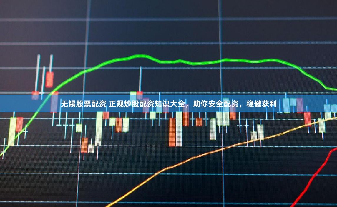 無錫股票配資 正規炒股配資知識大全，助你安全配資，穩健獲利