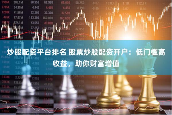 炒股配資平臺排名 股票炒股配資開戶：低門檻高收益，助你財富增值