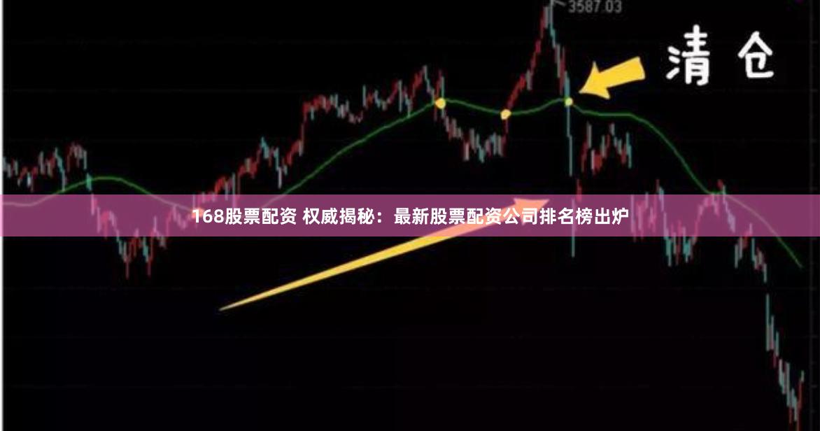 168股票配資 權威揭秘：最新股票配資公司排名榜出爐