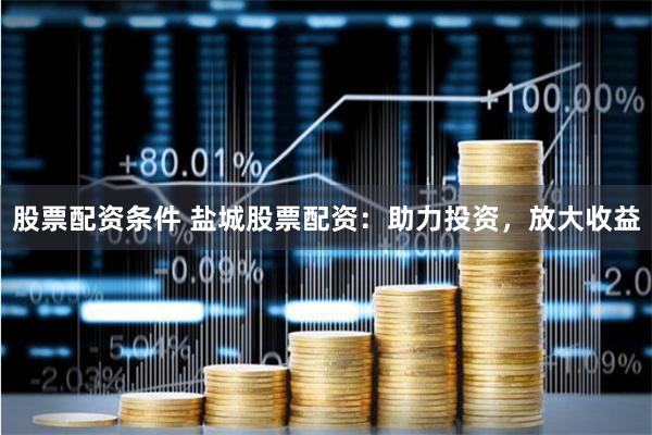 股票配資條件 鹽城股票配資：助力投資，放大收益