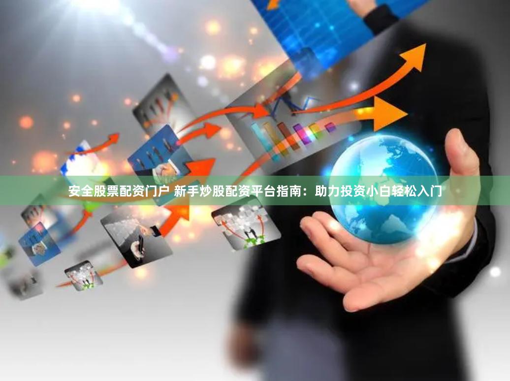 安全股票配資門戶 新手炒股配資平臺指南：助力投資小白輕松入門