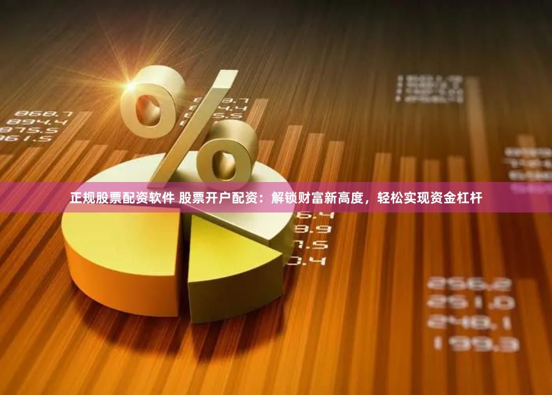 正規股票配資軟件 股票開戶配資：解鎖財富新高度，輕松實現資金杠桿